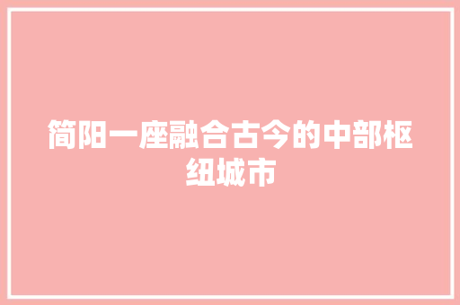 简阳一座融合古今的中部枢纽城市