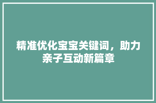 精准优化宝宝关键词，助力亲子互动新篇章
