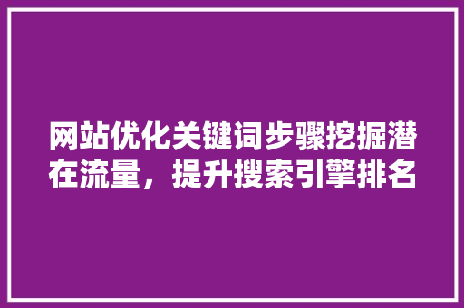网站优化关键词步骤挖掘潜在流量，提升搜索引擎排名