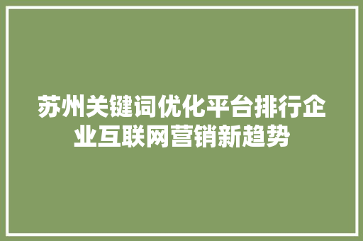 苏州关键词优化平台排行企业互联网营销新趋势 SEO教程