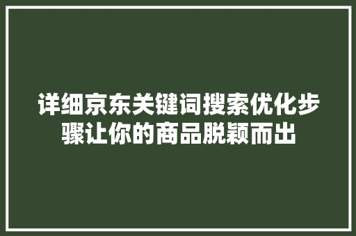 详细京东关键词搜索优化步骤让你的商品脱颖而出