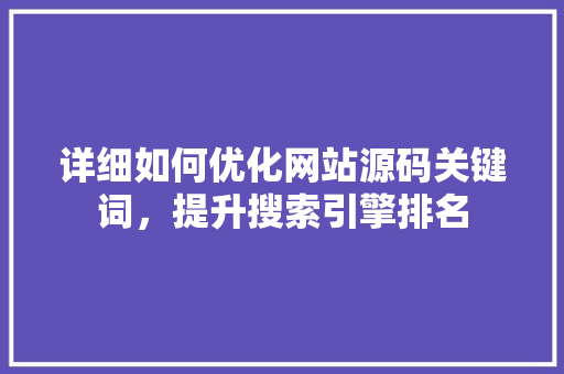 详细如何优化网站源码关键词，提升搜索引擎排名