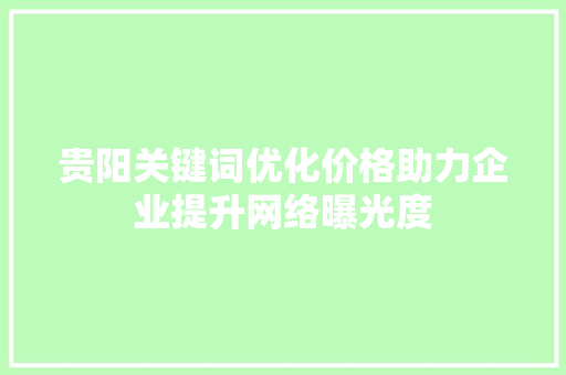 贵阳关键词优化价格助力企业提升网络曝光度