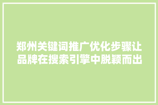 郑州关键词推广优化步骤让品牌在搜索引擎中脱颖而出