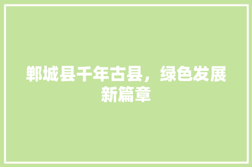 郸城县千年古县，绿色发展新篇章