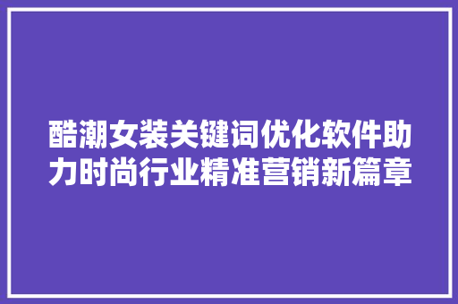 酷潮女装关键词优化软件助力时尚行业精准营销新篇章