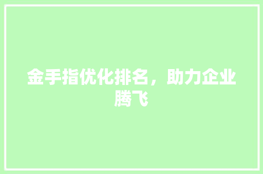 金手指优化排名，助力企业腾飞 建站教程