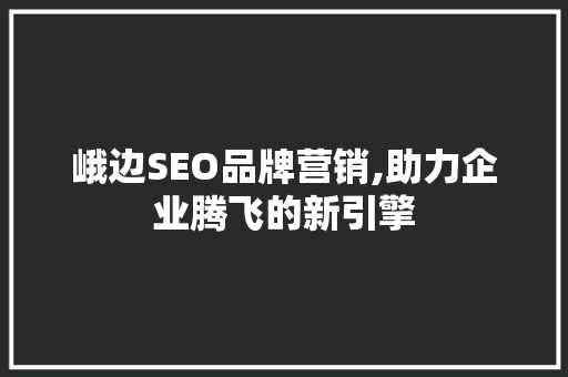 峨边SEO品牌营销,助力企业腾飞的新引擎
