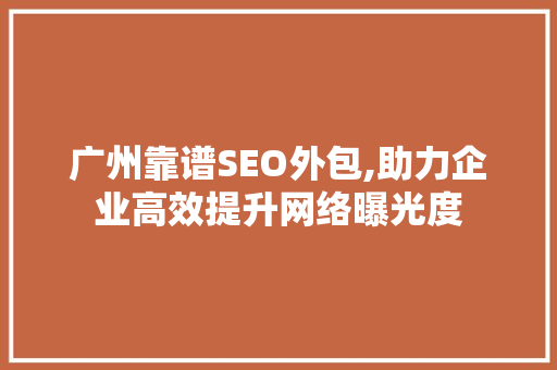 广州靠谱SEO外包,助力企业高效提升网络曝光度 建站教程