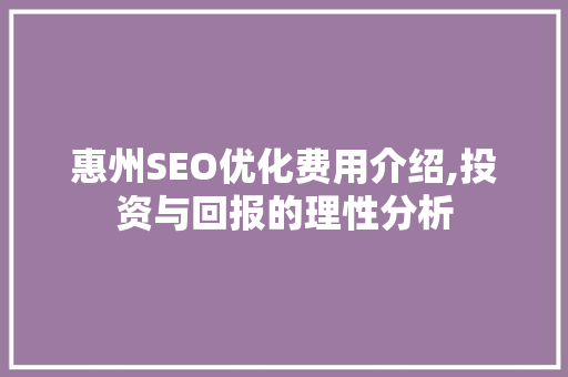 惠州SEO优化费用介绍,投资与回报的理性分析 SEO教程