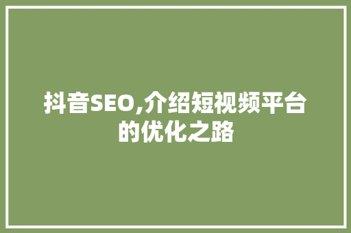 抖音SEO,介绍短视频平台的优化之路 Web前端