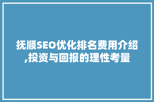抚顺SEO优化排名费用介绍,投资与回报的理性考量 友链在线