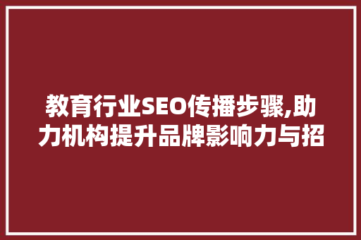教育行业SEO传播步骤,助力机构提升品牌影响力与招生效果 WordPress教程