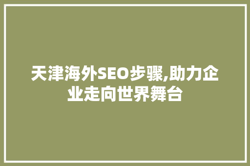 天津海外SEO步骤,助力企业走向世界舞台 天津海外SEO步骤,助力企业走向世界舞台 SEO教程