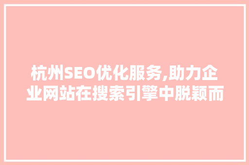 杭州SEO优化服务,助力企业网站在搜索引擎中脱颖而出
