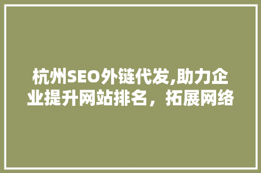 杭州SEO外链代发,助力企业提升网站排名，拓展网络市场