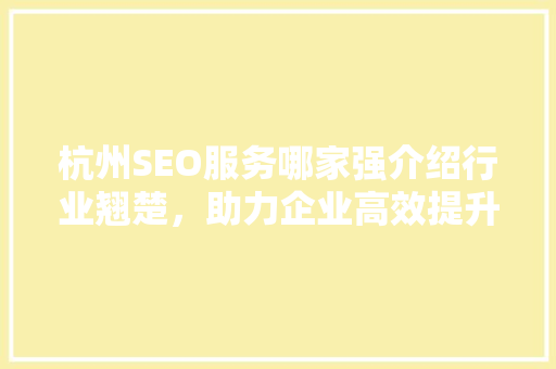 杭州SEO服务哪家强介绍行业翘楚，助力企业高效提升网络曝光度