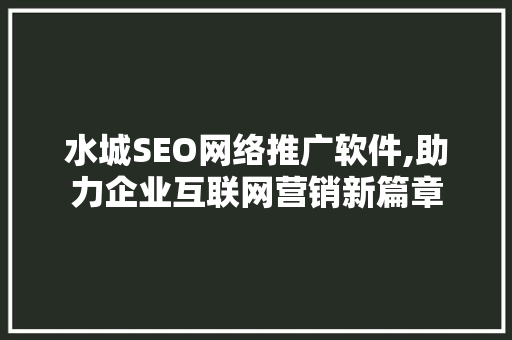 水城SEO网络推广软件,助力企业互联网营销新篇章