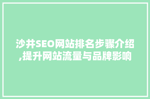 沙井SEO网站排名步骤介绍,提升网站流量与品牌影响力的方法