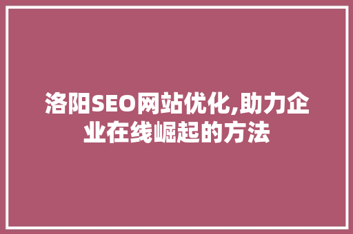 洛阳SEO网站优化,助力企业在线崛起的方法 SEO教程