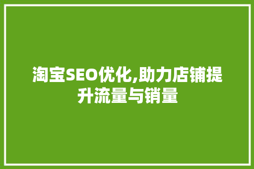淘宝SEO优化,助力店铺提升流量与销量