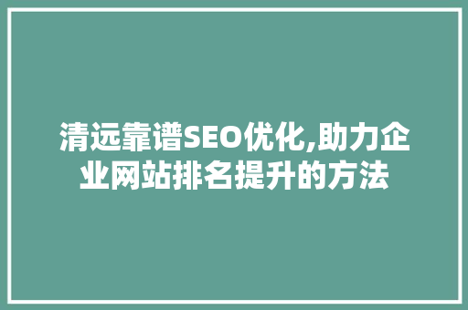 清远靠谱SEO优化,助力企业网站排名提升的方法