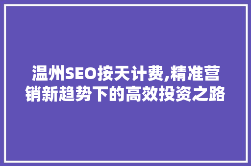 温州SEO按天计费,精准营销新趋势下的高效投资之路