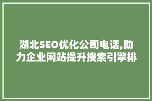 湖北SEO优化公司电话,助力企业网站提升搜索引擎排名，抢占市场先机