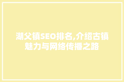 湖父镇SEO排名,介绍古镇魅力与网络传播之路