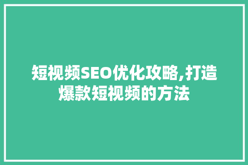 短视频SEO优化攻略,打造爆款短视频的方法 Web前端