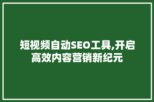 短视频自动SEO工具,开启高效内容营销新纪元