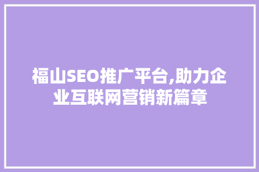 福山SEO推广平台,助力企业互联网营销新篇章 SEO教程