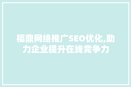福鼎网络推广SEO优化,助力企业提升在线竞争力