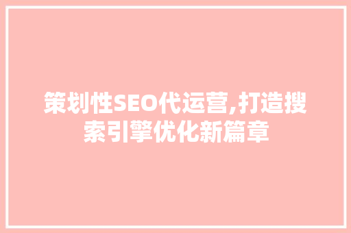 策划性SEO代运营,打造搜索引擎优化新篇章