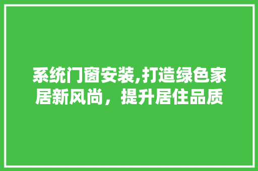 系统门窗安装,打造绿色家居新风尚，提升居住品质 SEO教程
