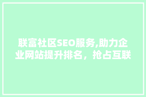联富社区SEO服务,助力企业网站提升排名，抢占互联网市场先机