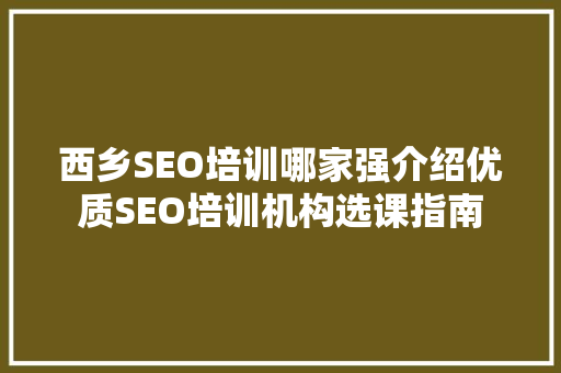 西乡SEO培训哪家强介绍优质SEO培训机构选课指南 WordPress教程