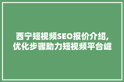 西宁短视频SEO报价介绍,优化步骤助力短视频平台崛起 服务器/数据库