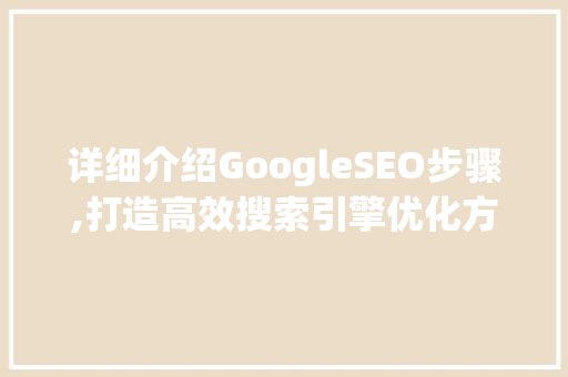 详细介绍GoogleSEO步骤,打造高效搜索引擎优化方法