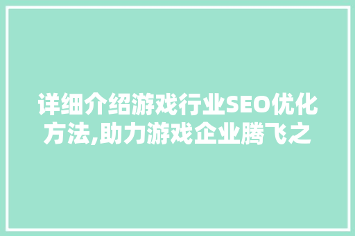 详细介绍游戏行业SEO优化方法,助力游戏企业腾飞之路 SEO教程