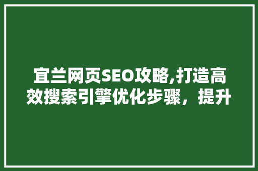 宜兰网页SEO攻略,打造高效搜索引擎优化步骤，提升网站流量