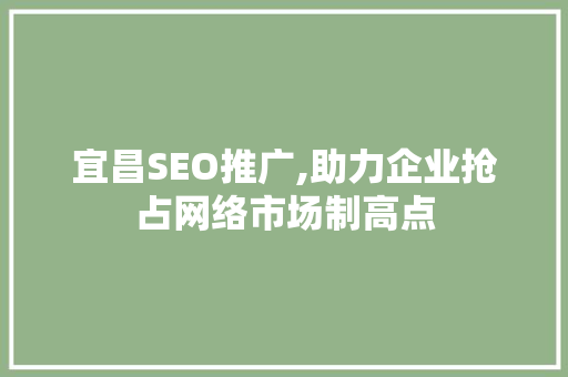宜昌SEO推广,助力企业抢占网络市场制高点