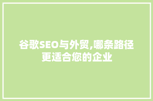 谷歌SEO与外贸,哪条路径更适合您的企业