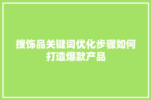 搜饰品关键词优化步骤如何打造爆款产品