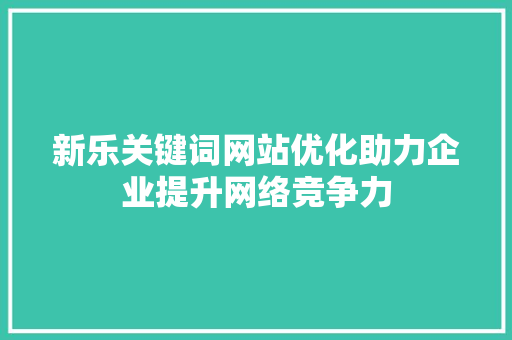新乐关键词网站优化助力企业提升网络竞争力