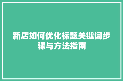 新店如何优化标题关键词步骤与方法指南