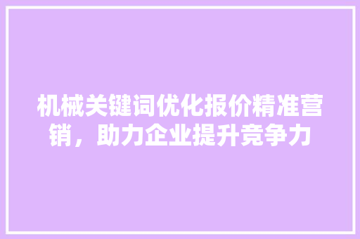 机械关键词优化报价精准营销，助力企业提升竞争力
