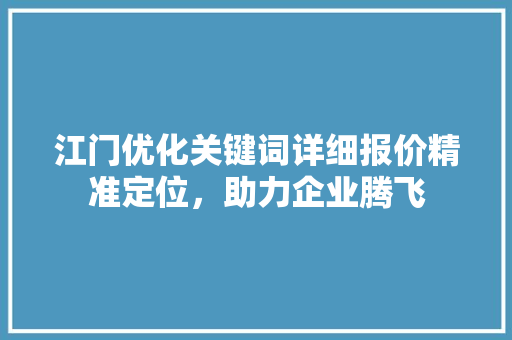 江门优化关键词详细报价精准定位，助力企业腾飞
