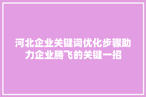 河北企业关键词优化步骤助力企业腾飞的关键一招