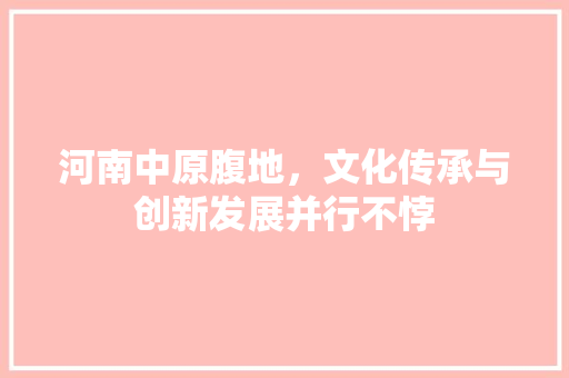河南中原腹地，文化传承与创新发展并行不悖 服务器/数据库